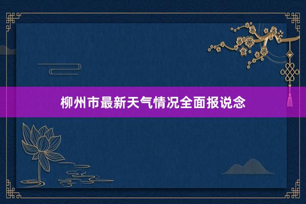 柳州市最新天气情况全面报说念