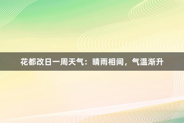 花都改日一周天气：晴雨相间，气温渐升