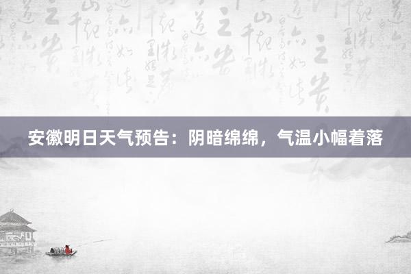 安徽明日天气预告：阴暗绵绵，气温小幅着落